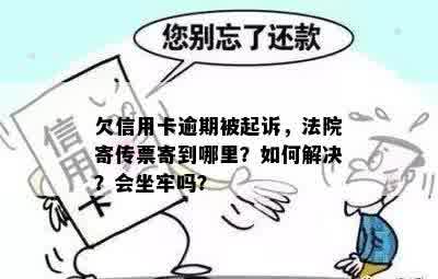 欠信用卡逾期被起诉，法院寄传票寄到哪里？如何解决？会坐牢吗？