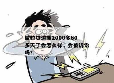 微粒贷逾期2000多60多天了会怎么样，会被诉讼吗？