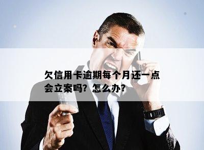 欠信用卡逾期每个月还一点会立案吗？怎么办？