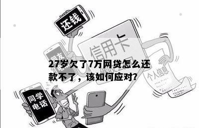 27岁欠了7万网贷怎么还款不了，该如何应对？