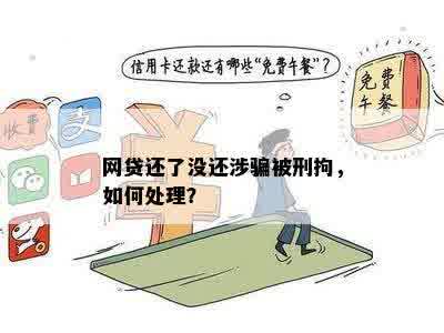 网贷还了没还涉骗被刑拘，如何处理？