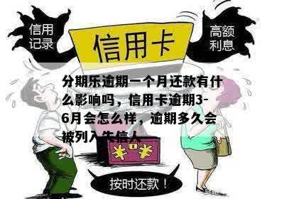 分期乐逾期一个月还款有什么影响吗，信用卡逾期3-6月会怎么样，逾期多久会被列入失信人