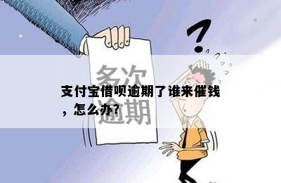 支付宝借呗逾期了谁来催钱，怎么办？