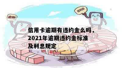 信用卡逾期有违约金么吗，2021年逾期违约金标准及利息规定