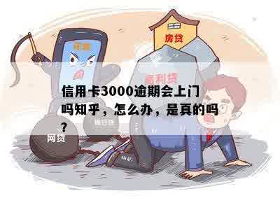 信用卡3000逾期会上门吗知乎，怎么办，是真的吗？