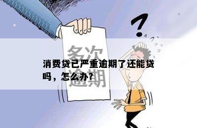 消费贷已严重逾期了还能贷吗，怎么办？