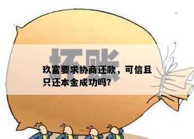 玖富要求协商还款，可信且只还本金成功吗？