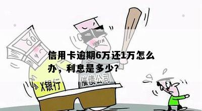 信用卡逾期6万还1万怎么办，利息是多少？