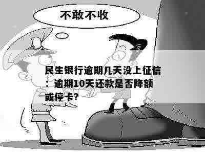 民生银行逾期几天没上征信：逾期10天还款是否降额或停卡？