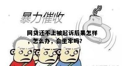 网贷还不上被起诉后果怎样，怎么办，会坐牢吗？