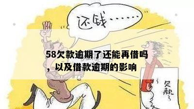 58欠款逾期了还能再借吗，以及借款逾期的影响