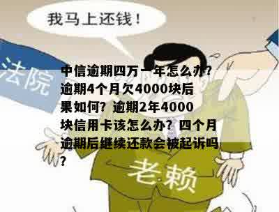 中信逾期四万一年怎么办？逾期4个月欠4000块后果如何？逾期2年4000块信用卡该怎么办？四个月逾期后继续还款会被起诉吗？