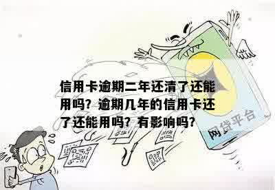 信用卡逾期二年还清了还能用吗？逾期几年的信用卡还了还能用吗？有影响吗？