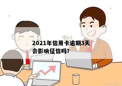 2021年信用卡逾期3天会影响征信吗？