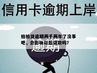 拍拍贷逾期两千两年了没事吧，会影响以后贷款吗？