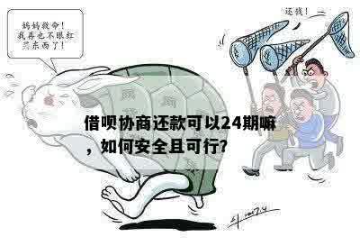 借呗协商还款可以24期嘛，如何安全且可行？