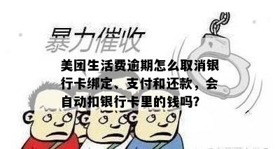 美团生活费逾期怎么取消银行卡绑定、支付和还款，会自动扣银行卡里的钱吗？