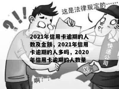 2021年信用卡逾期的人数及金额，2021年信用卡逾期的人多吗，2020年信用卡逾期的人数量