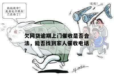 欠网贷逾期上门催收是否合法，能否找到家人催收电话？