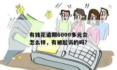 有钱花逾期6000多元会怎么样，有被起诉的吗？