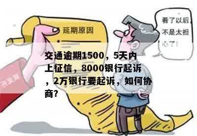 交通逾期1500，5天内上征信，8000银行起诉，2万银行要起诉，如何协商？