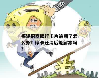 福建招商银行卡片逾期了怎么办？停卡还清后能解冻吗？