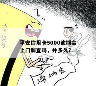 平安信用卡5000逾期会上门调查吗，并多久？