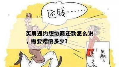 买房违约想协商还款怎么说，需要赔偿多少？