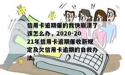 信用卡逾期催的我快崩溃了该怎么办，2020-2021年信用卡逾期催收新规定及欠信用卡逾期的自救办法。