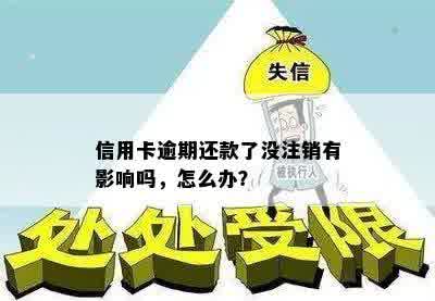 信用卡逾期还款了没注销有影响吗，怎么办？