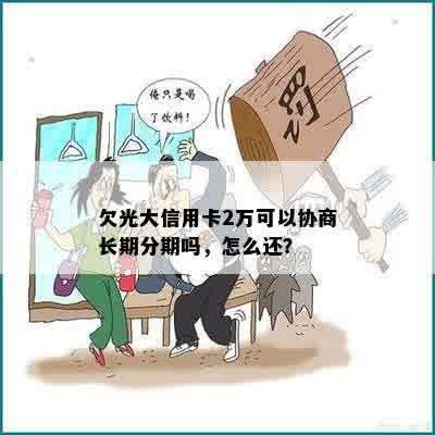 欠光大信用卡2万可以协商长期分期吗，怎么还？