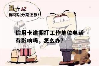 信用卡逾期打工作单位电话有影响吗，怎么办？