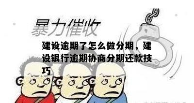 建设逾期了怎么做分期，建设银行逾期协商分期还款技巧