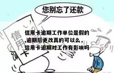 信用卡逾期工作单位是假的,逾期后更改真的可以么，信用卡逾期对工作有影响吗