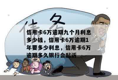 信用卡6万逾期九个月利息多少钱，信用卡6万逾期1年要多少利息，信用卡6万逾期多久银行会起诉