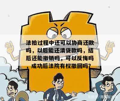 法拍过程中还可以协商还款吗，以后能还清贷款吗，结后还能撤销吗，可以反悔吗，成功后法院有权撤回吗？