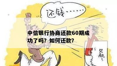 中信银行协商还款60期成功了吗？如何还款？