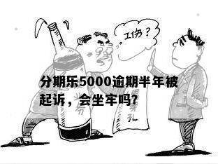 分期乐5000逾期半年被起诉，会坐牢吗？