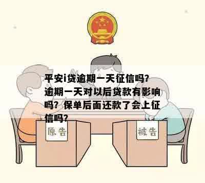 平安i贷逾期一天征信吗？逾期一天对以后贷款有影响吗？保单后面还款了会上征信吗？