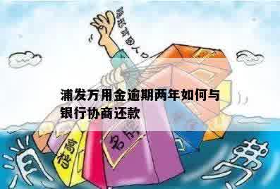 浦发万用金逾期两年如何与银行协商还款