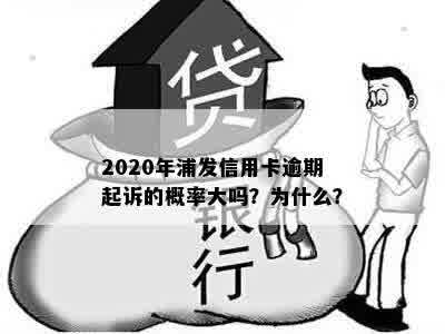 2020年浦发信用卡逾期起诉的概率大吗？为什么？