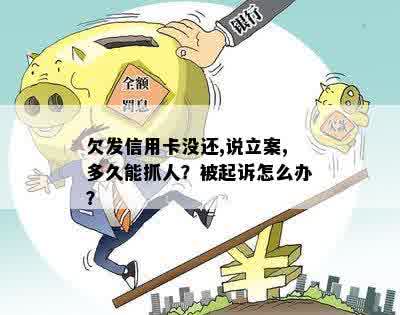 欠发信用卡没还,说立案,多久能抓人？被起诉怎么办？