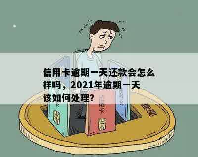 信用卡逾期一天还款会怎么样吗，2021年逾期一天该如何处理？