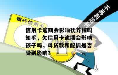 信用卡逾期会影响抚养权吗知乎，欠信用卡逾期会影响孩子吗，母贷款和配偶是否受到影响？