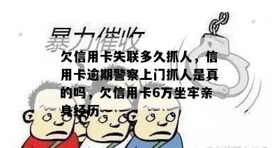 欠信用卡失联多久抓人，信用卡逾期警察上门抓人是真的吗，欠信用卡6万坐牢亲身经历