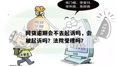 网贷逾期会不去起诉吗，会被起诉吗？法院受理吗？