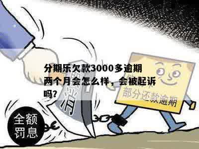 分期乐欠款3000多逾期两个月会怎么样，会被起诉吗？