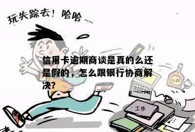 信用卡逾期商谈是真的么还是假的，怎么跟银行协商解决？