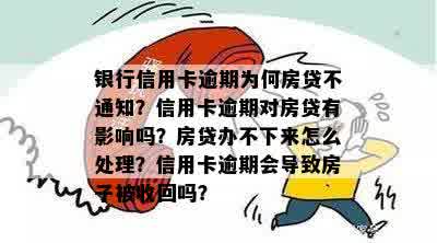 银行信用卡逾期为何房贷不通知？信用卡逾期对房贷有影响吗？房贷办不下来怎么处理？信用卡逾期会导致房子被收回吗？