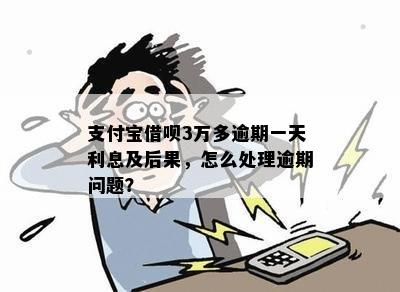 支付宝借呗3万多逾期一天利息及后果，怎么处理逾期问题？